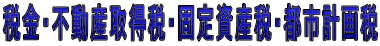 税金・不動産取得税・固定資産税・都市計画税
